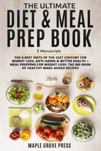 Cover for Maple Grove Press · The Ultimate Diet &amp; Meal Prep Book : The 8 Best Diets of the 21st Century : For Weight Loss, Anti-Aging &amp; Better Health + Meal Prepping for Weight Loss The Big Book of Healthy Recipes (Paperback Bog) (2018)