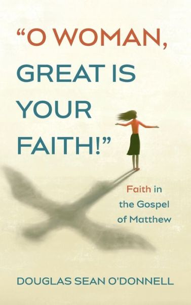 Cover for Douglas Sean O'Donnell · O Woman, Great Is Your Faith!: Faith in the Gospel of Matthew (Hardcover Book) (2021)