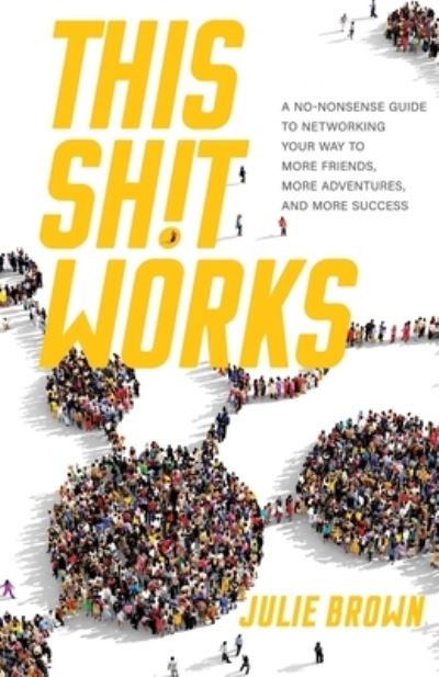 Cover for Julie Brown · This Shit Works: A No-Nonsense Guide to Networking Your Way to More Friends, More Adventures, and More Success (Paperback Book) (2020)