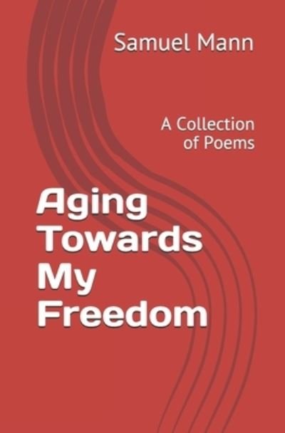Cover for Samuel Mann · Aging Towards My Freedom: A Collection of Poems (Paperback Book) (2021)