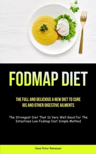 Cover for Hans-Peter Ramsauer · Fodmap Diet: The Full And Delicious A New Diet To Cure IBS And Other Digestive Ailments (The Strongest Diet That Is Very Well Good For The Intestines Low Fodmap Diet Simple Method) (Paperback Book) (2022)