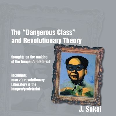 Cover for J. Sakai · The Dangerous Class and Revolutionary Theory and Mao Z's Revolutionary Laboratory &amp; the Lumpen / Proletariat : Thoughts on the Making of the Lumpen / Proletariat (Paperback Book) (2018)