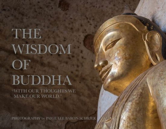 Cover for Paige Lee Baron-Schrier · The Wisdom of Buddha: A Photographic Pilgrimage Into the Traditional World of Buddhism (Hardcover Book) (2020)