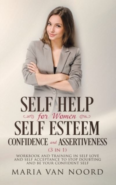 Cover for Maria Van Noord · Self Help For Women: Self-Esteem, Confidence and Assertiveness (3 in 1) Workbook and Training in Self-Love and Self-Acceptance to Stop Doubting and be Your Confident Self (Hardcover Book) (2020)