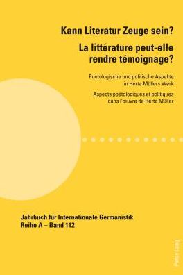 Cover for Kann Literatur Zeuge Sein? La Litterature Peut-elle Rendre Temoignage ?: Poetologische Und Politische Aspekte in Herta Muellers Werk Aspects Poetologiques Et Politiques Dans L'oeuvre De Herta Mueller - Jahrbuch fur Internationale Germanistik Reihe A: Kong (Paperback Book) (2014)