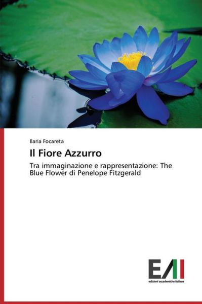 Il Fiore Azzurro: Tra Immaginazione E Rappresentazione: the Blue Flower Di Penelope Fitzgerald - Ilaria Focareta - Bücher - Edizioni Accademiche Italiane - 9783639655902 - 21. Juli 2014