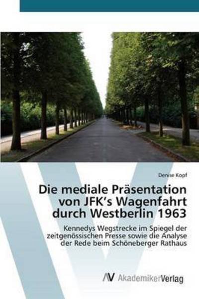 Cover for Kopf Denise · Die Mediale Prasentation Von Jfk's Wagenfahrt Durch Westberlin 1963 (Paperback Book) (2015)