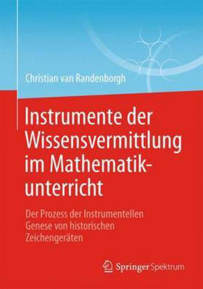 Instrumente Der Wissensvermittlung Im Mathematikunterricht: Der Prozess Der Instrumentellen Genese Von Historischen Zeichengeraten - Christian Van Randenborgh - Książki - Springer Spektrum - 9783658072902 - 17 marca 2015