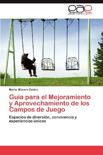 Cover for María Morera Castro · Guía Para El Mejoramiento Y Aprovechamiento De Los Campos De Juego: Espacios De Diversión, Convivencia Y Experiencias Únicas (Paperback Book) [Spanish edition] (2012)