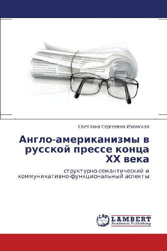 Cover for Svetlana Sergeevna Izyumskaya · Anglo-amerikanizmy V Russkoy Presse Kontsa Khkh Veka: Strukturno-semanticheskiy I Kommunikativno-funktsional'nyy Aspekty (Paperback Book) [Russian edition] (2012)