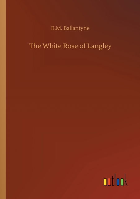 The White Rose of Langley - Robert Michael Ballantyne - Books - Outlook Verlag - 9783752316902 - July 17, 2020