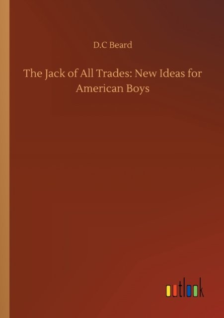 The Jack of All Trades: New Ideas for American Boys - D C Beard - Bøger - Outlook Verlag - 9783752345902 - 26. juli 2020