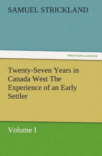 Cover for Samuel Strickland · Twenty-seven Years in Canada West the Experience of an Early Settler (Volume I) (Tredition Classics) (Pocketbok) (2011)