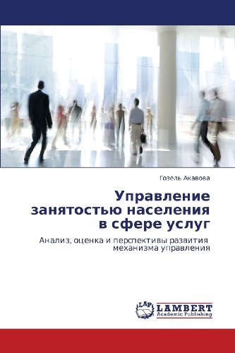 Cover for Gozel' Akavova · Upravlenie Zanyatost'yu Naseleniya V Sfere Uslug: Analiz, Otsenka I Perspektivy Razvitiya   Mekhanizma Upravleniya (Taschenbuch) [Russian edition] (2011)