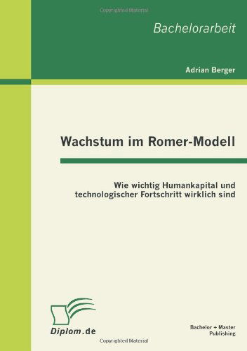 Wachstum im Romer-Modell: Wie wichtig Humankapital und technologischer Fortschritt wirklich sind - Adrian Berger - Livros - Bachelor + Master Publishing - 9783863410902 - 26 de setembro de 2011