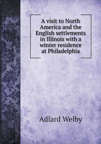 Cover for Adlard Welby · A Visit to North America and the English Settlements in Illinois with a Winter Residence at Philadelphia (Paperback Bog) (2013)