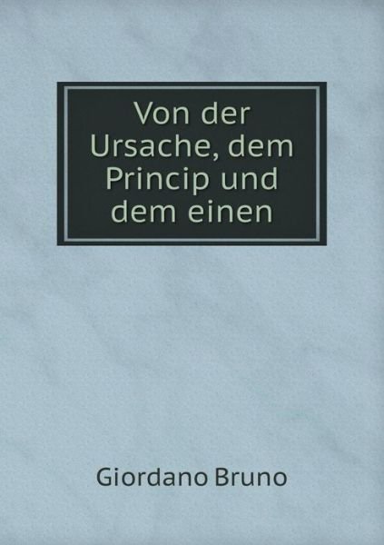 Von Der Ursache, Dem Princip Und Dem Einen - Giordano Bruno - Books - Book on Demand Ltd. - 9785519298902 - January 19, 2015