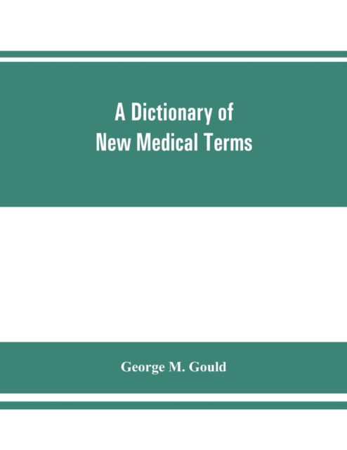 Cover for George M Gould · A dictionary of new medical terms, including upwards of 38,000 words and many useful tables, being a supplement to &quot;An illustrated dictionary of medicine, biology, and allied sciences (Paperback Book) (2019)