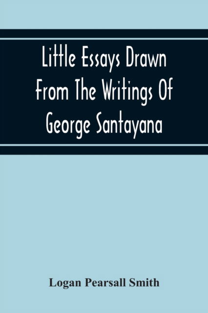 Little Essays Drawn From The Writings Of George Santayana - Logan Pearsall Smith - Kirjat - Alpha Edition - 9789354215902 - torstai 19. marraskuuta 2020