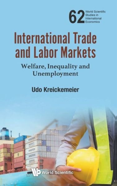 Cover for Kreickemeier, Udo (Technische Univ Dresden, Germany) · International Trade And Labor Markets: Welfare, Inequality, And Unemployment - World Scientific Studies in International Economics (Hardcover Book) (2017)