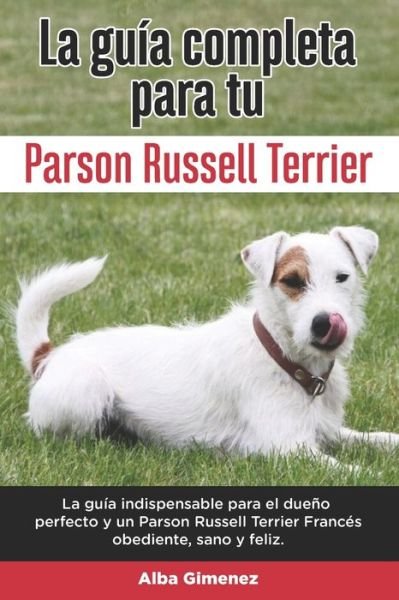 Cover for Alba Gimenez · La Guia Completa Para Tu Parson Russell terrier: La guia indispensable para el dueno perfecto y un Parson Russell terrier obediente, sano y feliz. (Pocketbok) (2021)