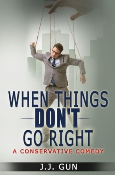 Cover for Jj Gun · When Things Don't Go Right: A Conservative Comedy (Paperback Book) (2021)
