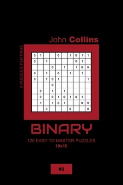 Binary - 120 Easy To Master Puzzles 10x10 - 8 - John Collins - Books - Independently Published - 9798607720902 - February 1, 2020