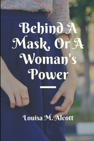 Behind A Mask, Or A Woman's Power - Louisa M Alcott - Books - Independently Published - 9798643328902 - May 4, 2020