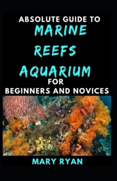 Cover for Mary Ryan · Absolute Guide To Marine Reefs Aquarium For Beginners And Novices (Paperback Book) (2021)