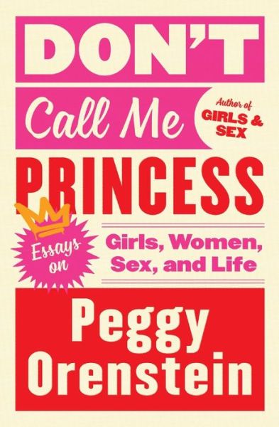 Cover for Peggy Orenstein · Don't Call Me Princess: Essays on Girls, Women, Sex, and Life (Paperback Book) [First edition. edition] (2018)