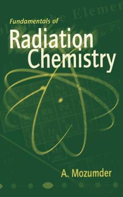 Cover for Mozumder, A. (University of Notre Dame, Indiana, U.S.A.) · Fundamentals of Radiation Chemistry (Hardcover Book) (1999)