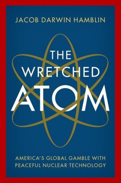 Cover for Hamblin, Jacob Darwin (Professor of History, Professor of History, Oregon State University) · The Wretched Atom: America's Global Gamble with Peaceful Nuclear Technology (Hardcover Book) (2021)