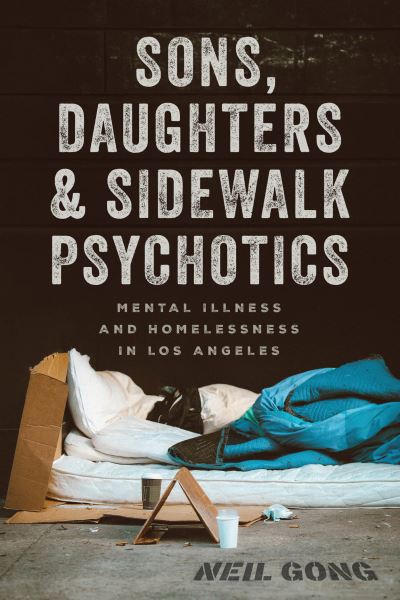 Cover for Neil Gong · Sons, Daughters, and Sidewalk Psychotics: Mental Illness and Homelessness in Los Angeles (Gebundenes Buch) (2024)