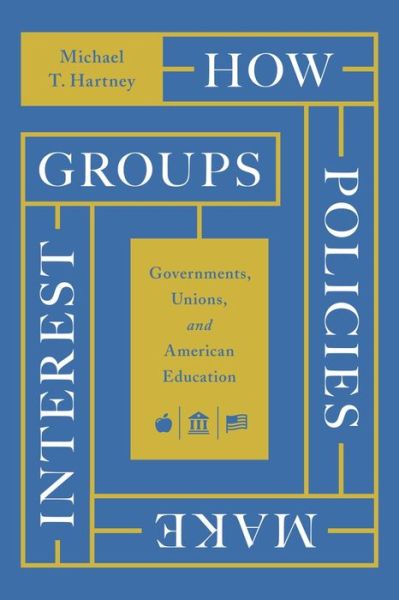 Cover for Michael T. Hartney · How Policies Make Interest Groups: Governments, Unions, and American Education (Paperback Book) (2022)