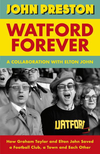 Cover for John Preston · Watford Forever: How Graham Taylor and Elton John Saved a Football Club, a Town and Each Other (Inbunden Bok) (2023)