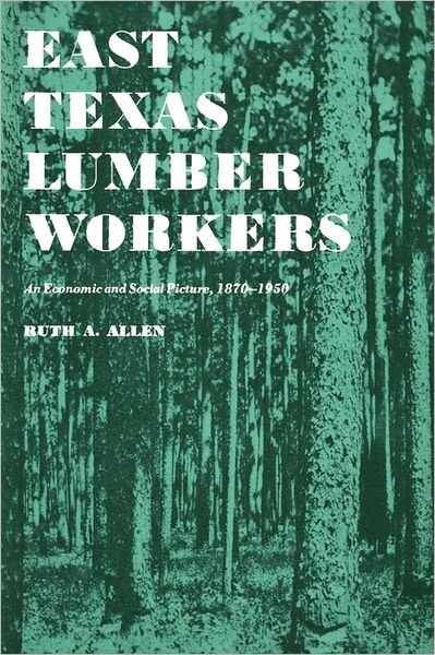 Cover for Ruth A. Allen · East Texas Lumber Workers: An Economic and Social Picture, 1870-1950 (Paperback Book) (2011)