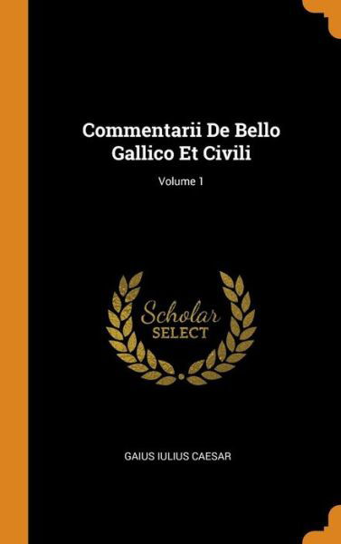 Cover for Gaius Iulius Caesar · Commentarii de Bello Gallico Et Civili; Volume 1 (Hardcover Book) (2018)