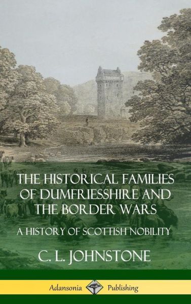 The Historical Families of Dumfriesshire and the Border Wars: A History of Scottish Nobility (Hardcover) - C. L. Johnstone - Books - Lulu.com - 9780359746903 - June 23, 2019