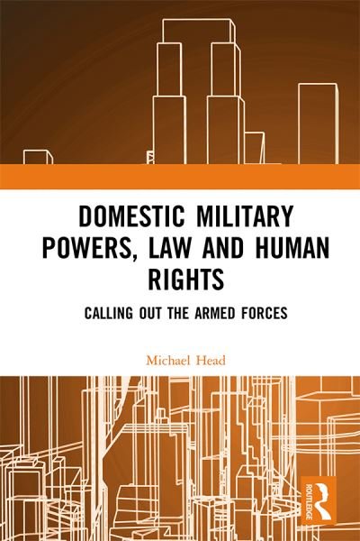 Cover for Head, Michael (Western Sydney University, Australia) · Domestic Military Powers, Law and Human Rights: Calling Out the Armed Forces (Hardcover Book) (2019)