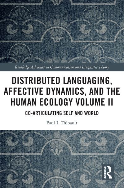 Cover for Thibault, Paul J. (University of Agder, Norway) · Distributed Languaging, Affective Dynamics, and the Human Ecology Volume II: Co-articulating Self and World - Routledge Advances in Communication and Linguistic Theory (Paperback Book) (2022)