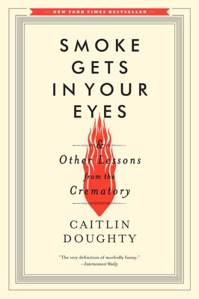 Smoke Gets in Your Eyes: And Other Lessons from the Crematory - Caitlin Doughty - Books - WW Norton & Co - 9780393351903 - September 28, 2015