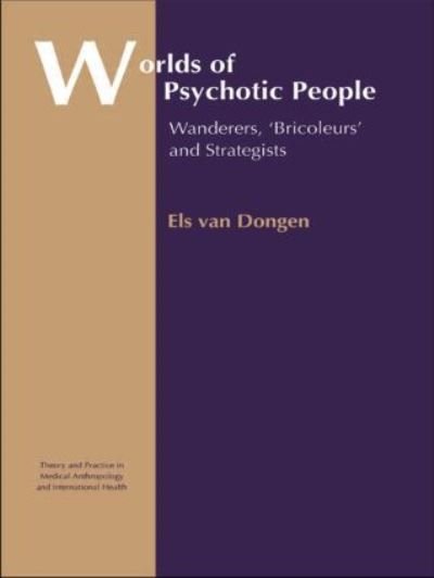 Cover for Els Van Dongen · Worlds of Psychotic People: Wanderers, 'Bricoleurs' and Strategists - Theory and Practice in Medical Anthropology (Hardcover bog) (2004)