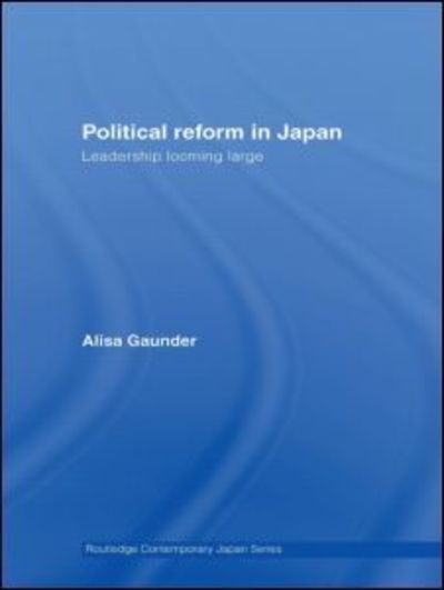 Cover for Gaunder, Alisa (Southwestern University, USA) · Political Reform in Japan: Leadership Looming Large - Routledge Contemporary Japan Series (Hardcover Book) (2007)