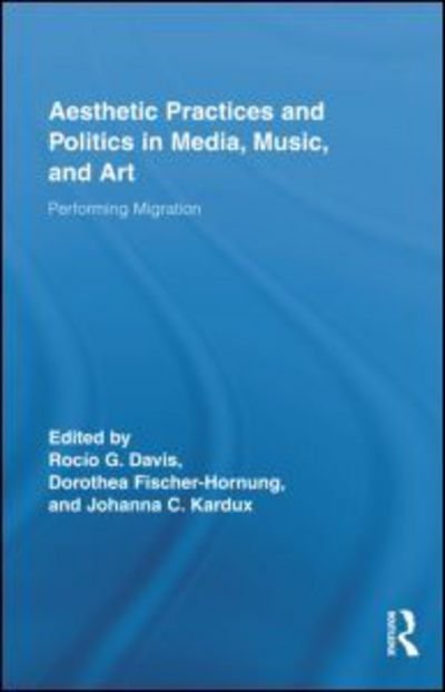Cover for Rocio Davis · Aesthetic Practices and Politics in Media, Music, and Art: Performing Migration - Routledge Research in Cultural and Media Studies (Hardcover bog) (2010)