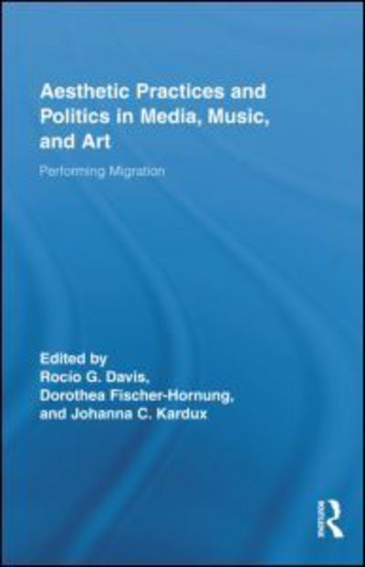 Cover for Rocio Davis · Aesthetic Practices and Politics in Media, Music, and Art: Performing Migration - Routledge Research in Cultural and Media Studies (Hardcover Book) (2010)