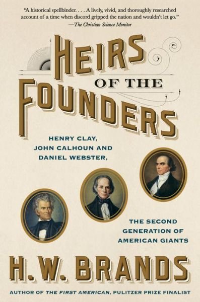 Cover for H. W. Brands · Heirs of the Founders: The Epic Rivalry of Henry Clay, John Calhoun and Daniel Webster, the Second Generation of American Giants (Paperback Book) (2019)