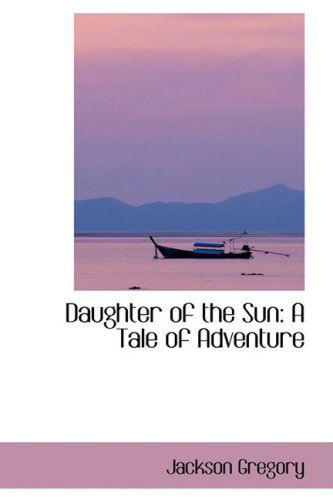 Cover for Jackson Gregory · Daughter of the Sun: a Tale of Adventure (Hardcover Book) (2008)