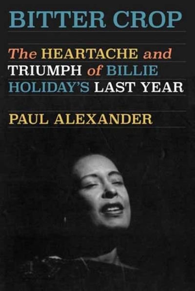 Cover for Paul Alexander · Bitter Crop: The Heartache and Triumph of Billie Holiday's Last Year (Hardcover bog) (2024)