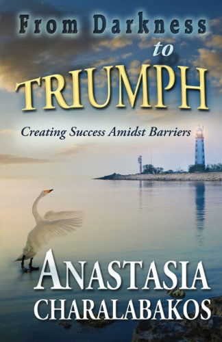 Cover for Anastasia Georgia Charalabakos · From Darkness to Triumph: Creating Success Amidst Barriers (Paperback Book) [1st edition] (2013)