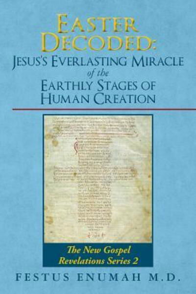 Cover for Festus Enumah M.D. · Easter Decoded : Jesus's Everlasting Miracle of the Earthly Stages of Human Creation : The New Gospel Revelations Series 2 (Pocketbok) (2016)